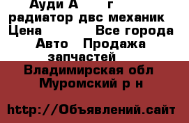 Ауди А4/1995г 1,6 adp радиатор двс механик › Цена ­ 2 500 - Все города Авто » Продажа запчастей   . Владимирская обл.,Муромский р-н